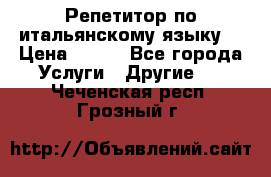 Репетитор по итальянскому языку. › Цена ­ 600 - Все города Услуги » Другие   . Чеченская респ.,Грозный г.